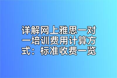 详解网上雅思一对一培训费用计算方式：标准收费一览
