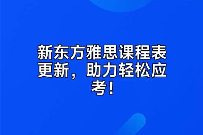 新东方雅思课程表更新，助力轻松应考！