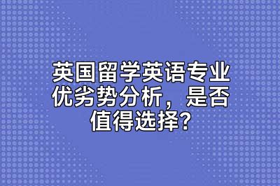 英国留学英语专业优劣势分析，是否值得选择？