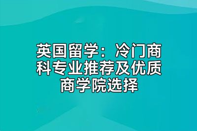 英国留学：冷门商科专业推荐及优质商学院选择