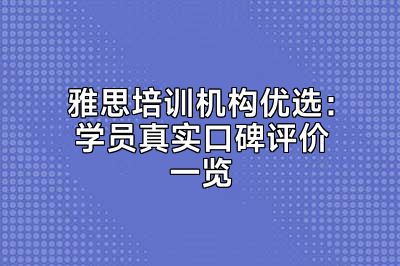 雅思培训机构优选：学员真实口碑评价一览