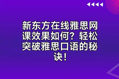 新东方在线雅思网课效果如何？轻松突破雅思口语的秘诀！