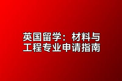 英国留学：材料与工程专业申请指南