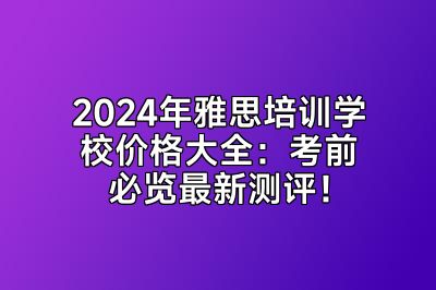 2024年雅思培训学校价格大全：考前必览最新测评！