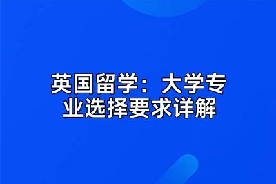 英国留学：大学专业选择要求详解