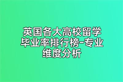 英国各大高校留学毕业率排行榜-专业维度分析