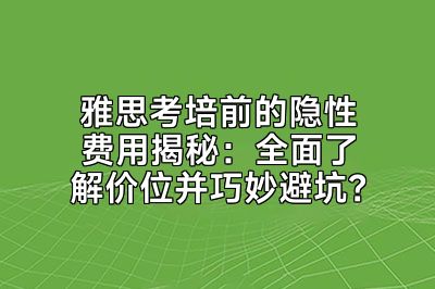 雅思考培前的隐性费用揭秘：全面了解价位并巧妙避坑？