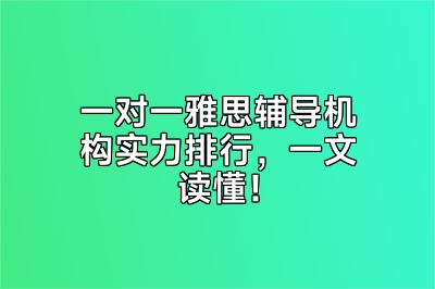 一对一雅思辅导机构实力排行，一文读懂！