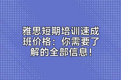 雅思短期培训速成班价格：你需要了解的全部信息！