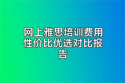 网上雅思培训费用性价比优选对比报告