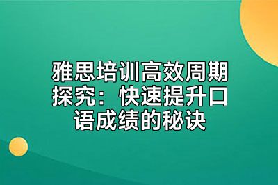 雅思培训高效周期探究：快速提升口语成绩的秘诀