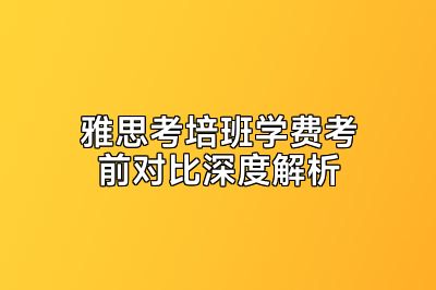 雅思考培班学费考前对比深度解析