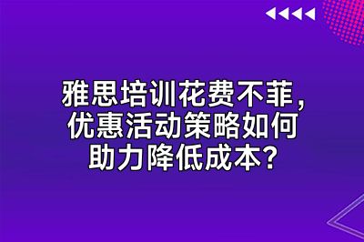 雅思培训花费不菲，优惠活动策略如何助力降低成本？