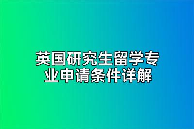 英国研究生留学专业申请条件详解
