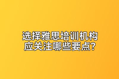 选择雅思培训机构应关注哪些要点？