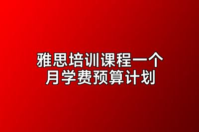 雅思培训课程一个月学费预算计划