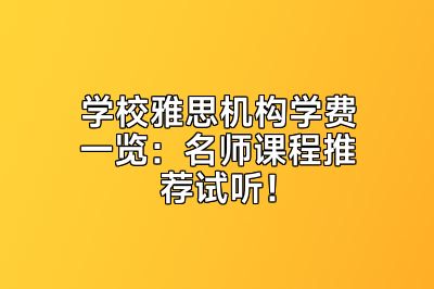 学校雅思机构学费一览：名师课程推荐试听！