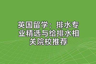 英国留学：排水专业精选与给排水相关院校推荐