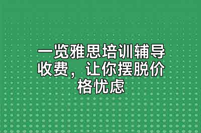 一览雅思培训辅导收费，让你摆脱价格忧虑