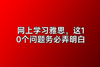 网上学习雅思，这10个问题务必弄明白
