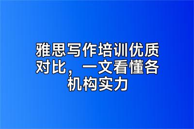 雅思写作培训优质对比，一文看懂各机构实力