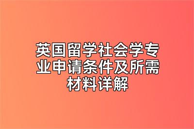 英国留学社会学专业申请条件及所需材料详解