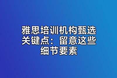 雅思培训机构甄选关键点：留意这些细节要素