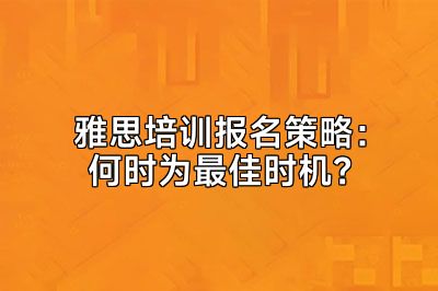 雅思培训报名策略：何时为最佳时机？
