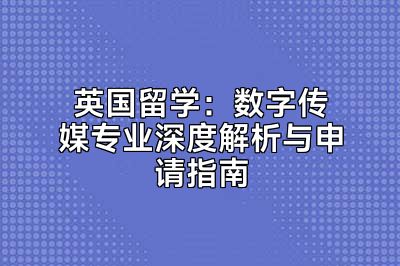 英国留学：数字传媒专业深度解析与申请指南