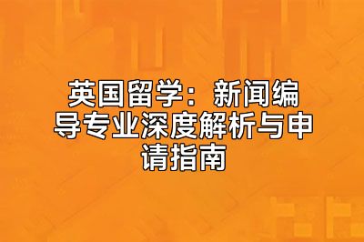 英国留学：新闻编导专业深度解析与申请指南