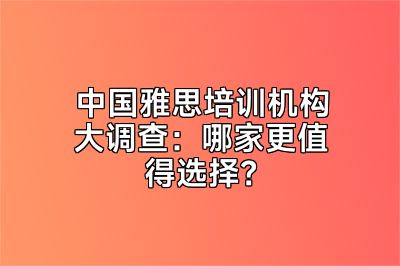 中国雅思培训机构大调查：哪家更值得选择？
