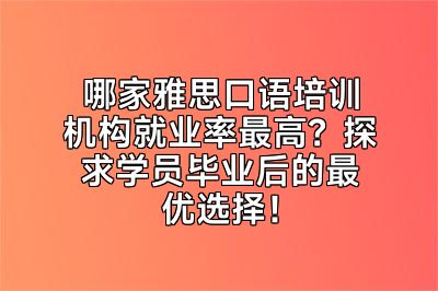 哪家雅思口语培训机构就业率最高？探求学员毕业后的最优选择！
