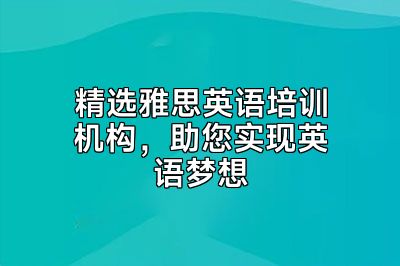 精选雅思英语培训机构，助您实现英语梦想