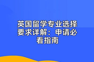 英国留学专业选择要求详解：申请必看指南