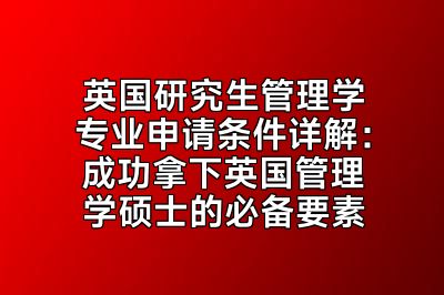 英国研究生管理学专业申请条件详解：成功拿下英国管理学硕士的必备要素