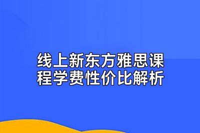 线上新东方雅思课程学费性价比解析