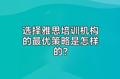 选择雅思培训机构的最优策略是怎样的？
