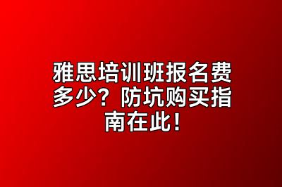雅思培训班报名费多少？防坑购买指南在此！