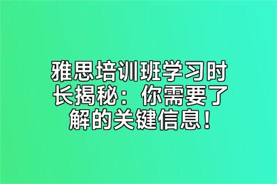 雅思培训班学习时长揭秘：你需要了解的关键信息！