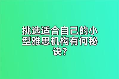 挑选适合自己的小型雅思机构有何秘诀？