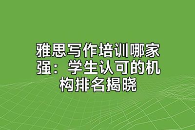 雅思写作培训哪家强：学生认可的机构排名揭晓