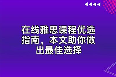 在线雅思课程优选指南，本文助你做出最佳选择