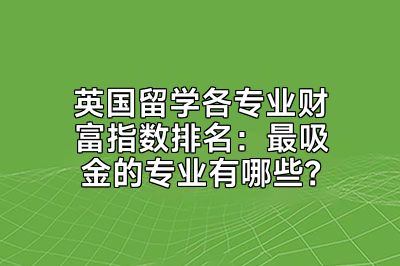 英国留学各专业财富指数排名：最吸金的专业有哪些？