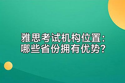 雅思考试机构位置：哪些省份拥有优势?