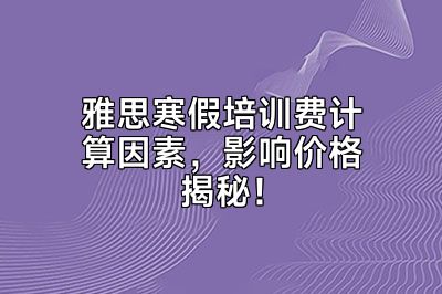 雅思寒假培训费计算因素，影响价格揭秘！