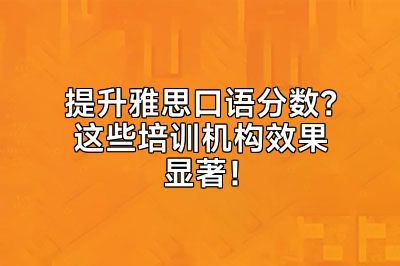 提升雅思口语分数？这些培训机构效果显著！