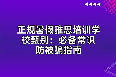 正规暑假雅思培训学校甄别：必备常识防被骗指南