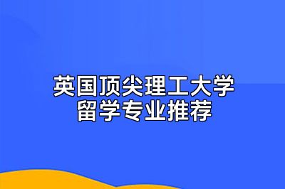 英国顶尖理工大学留学专业推荐