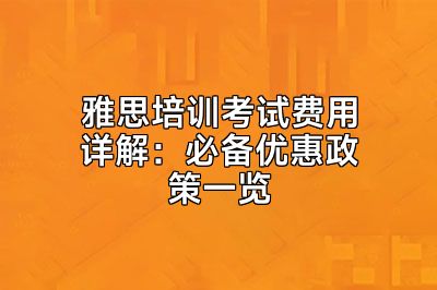 雅思培训考试费用详解：必备优惠政策一览