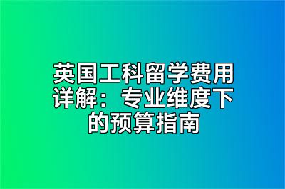 英国工科留学费用详解：专业维度下的预算指南